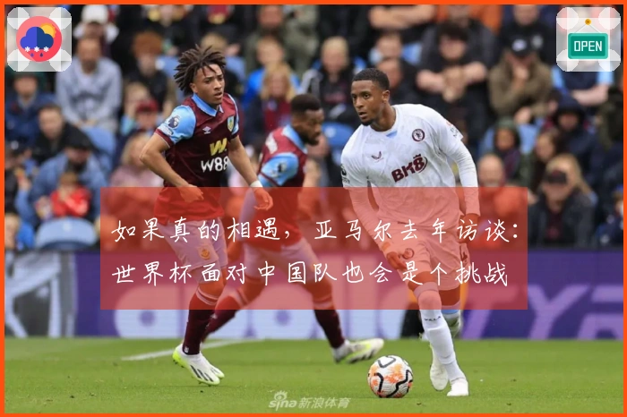 如果真的相遇，亚马尔去年访谈：世界杯面对中国队也会是个挑战