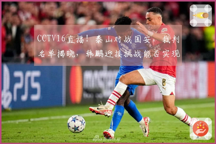 CCTV16直播！泰山对战国安，裁判名单揭晓，韩鹏迎接挑战能否实现连胜？
