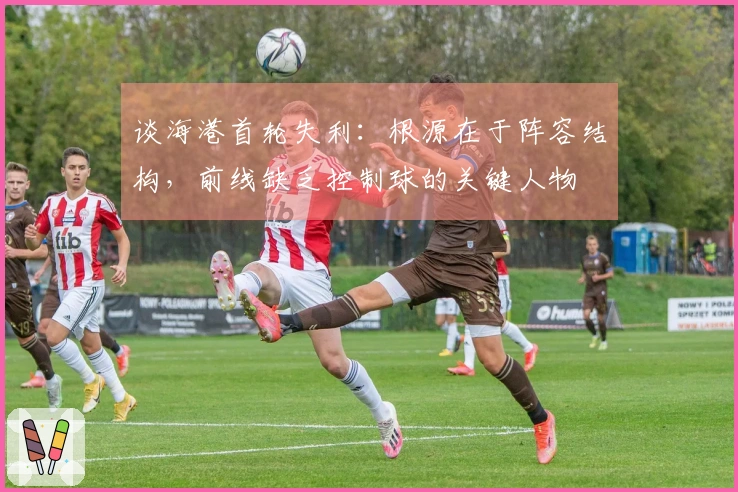 谈海港首轮失利：根源在于阵容结构，前线缺乏控制球的关键人物