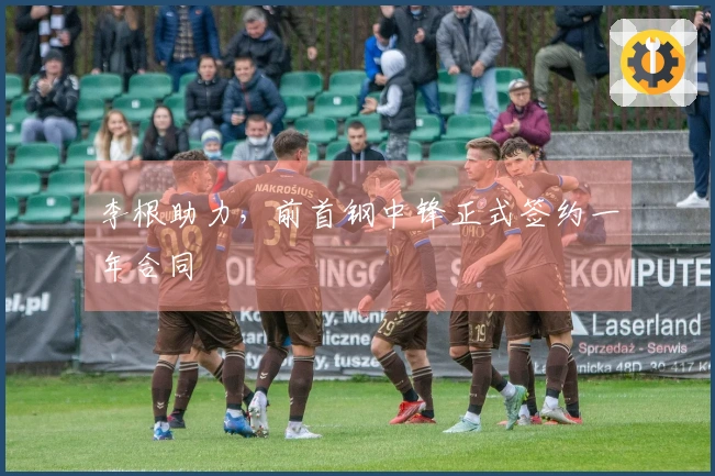 李根助力，前首钢中锋正式签约一年合同
