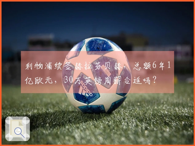 利物浦续签赫拉芬贝赫，总额6年1亿欧元，30万英镑周薪合适吗？