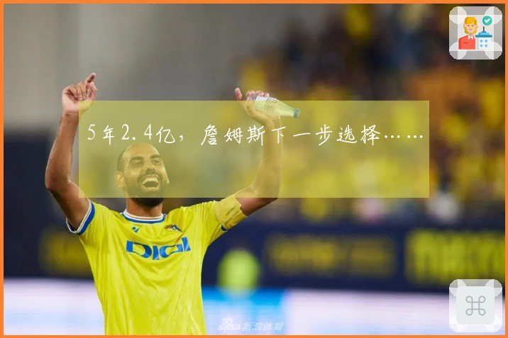 5年2.4亿，詹姆斯下一步选择……