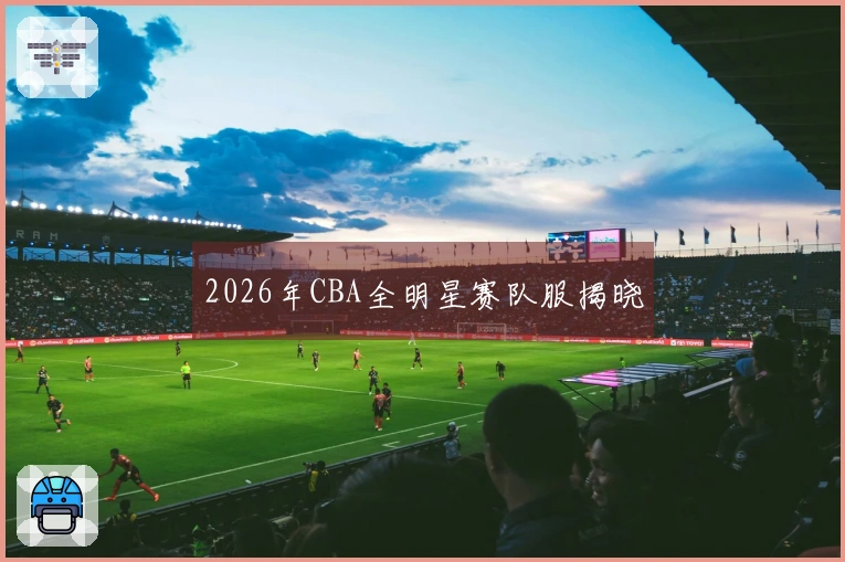 2026年CBA全明星赛队服揭晓