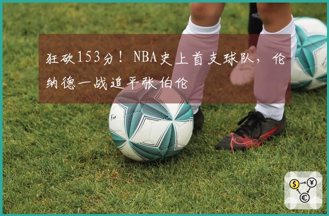 狂砍153分！NBA史上首支球队，伦纳德一战追平张伯伦