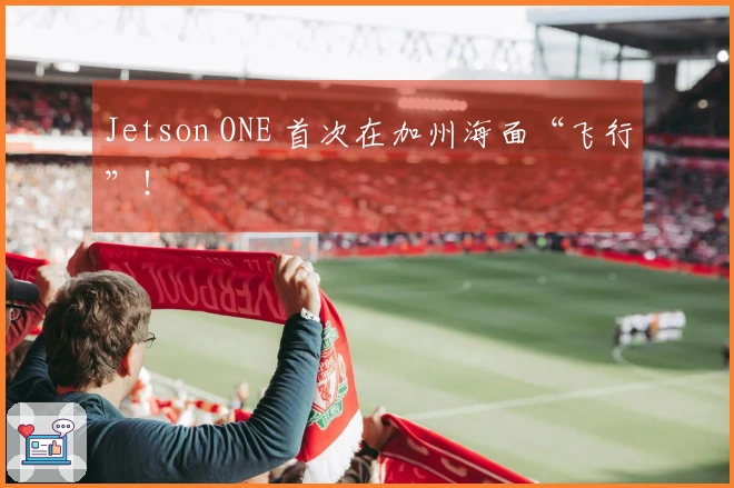 Jetson ONE 首次在加州海面“飞行”！