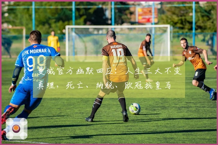 曼城官方幽默回应：人生三大不变真理，死亡、纳税、欧冠抗皇马