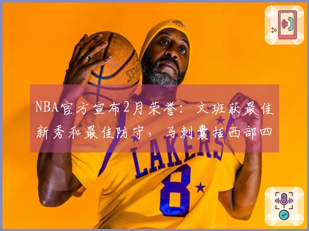 NBA官方宣布2月荣誉：文班获最佳新秀和最佳防守，马刺囊括西部四项大奖