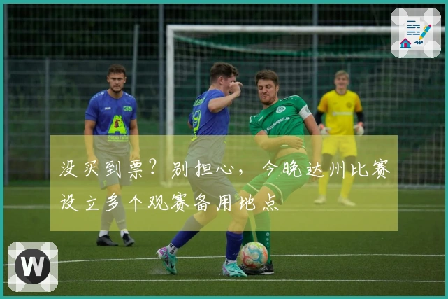 没买到票？别担心，今晚达州比赛设立多个观赛备用地点