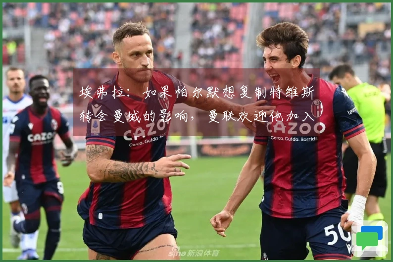 埃弗拉：如果帕尔默想复制特维斯转会曼城的影响，曼联欢迎他加入