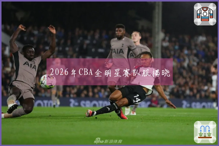 2026年CBA全明星赛队服揭晓