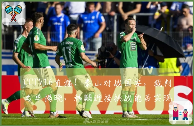 CCTV16直播！泰山对战国安，裁判名单揭晓，韩鹏迎接挑战能否实现连胜？