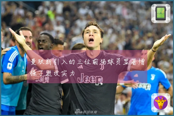 曼联新引入的三位前场球员显著增强了进攻实力