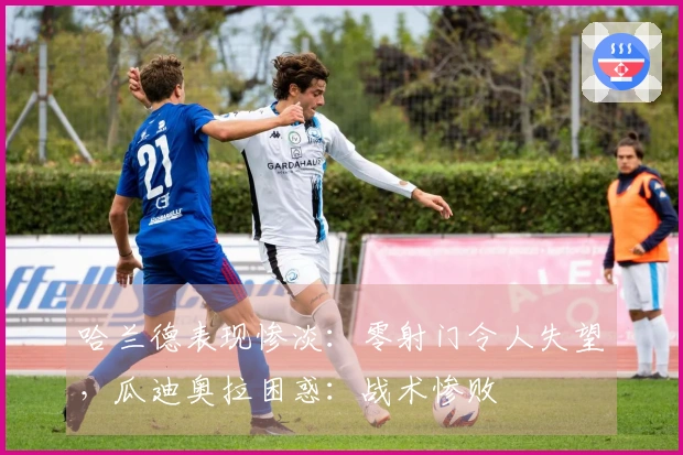 哈兰德表现惨淡：零射门令人失望，瓜迪奥拉困惑：战术惨败