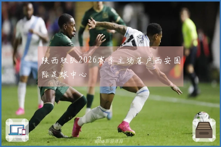 陕西联队2026赛季主场落户西安国际足球中心